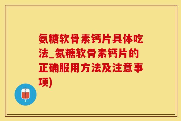 氨糖软骨素钙片具体吃法_氨糖软骨素钙片的正确服用方法及注意事项)