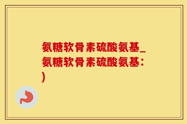 氨糖软骨素硫酸氨基_氨糖软骨素硫酸氨基：)