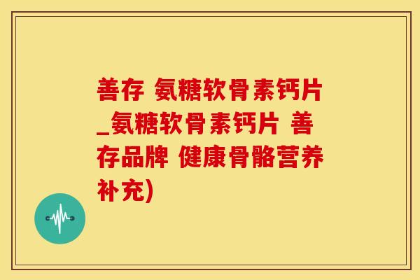 善存 氨糖软骨素钙片_氨糖软骨素钙片 善存品牌 健康骨骼营养补充) 善存 氨糖软骨素钙片_氨糖软骨素钙片 善存品牌 健康骨骼营养补充)