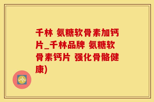 千林 氨糖软骨素加钙片_千林品牌 氨糖软骨素钙片 强化骨骼健康)