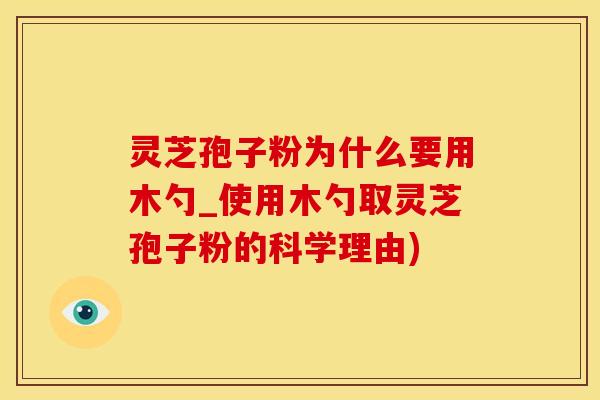 灵芝孢子粉为什么要用木勺_使用木勺取灵芝孢子粉的科学理由)