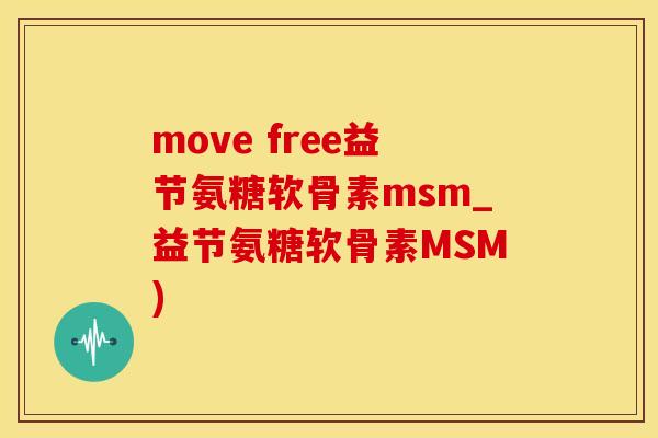 move free益节氨糖软骨素msm_益节氨糖软骨素MSM)