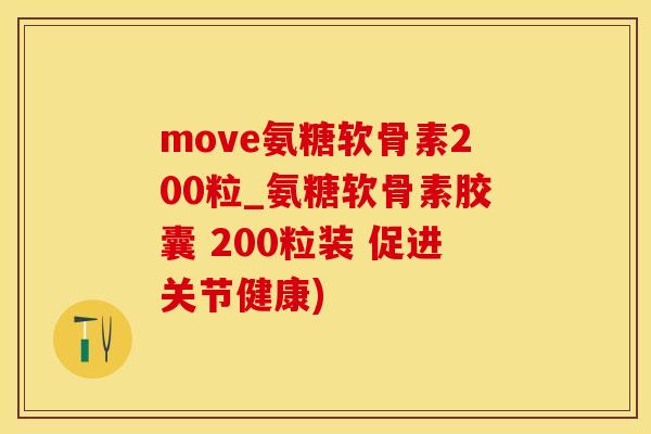 move氨糖软骨素200粒_氨糖软骨素胶囊 200粒装 促进关节健康)