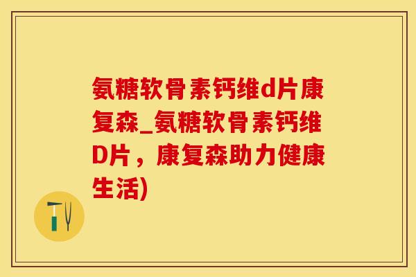 氨糖软骨素钙维d片康复森_氨糖软骨素钙维D片，康复森助力健康生活)
