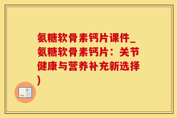 氨糖软骨素钙片课件_氨糖软骨素钙片：关节健康与营养补充新选择)