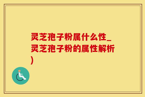 灵芝孢子粉属什么性_灵芝孢子粉的属性解析)