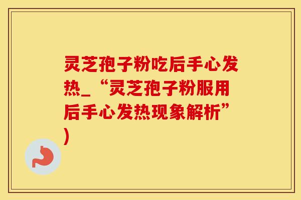 灵芝孢子粉吃后手心发热_“灵芝孢子粉服用后手心发热现象解析”)