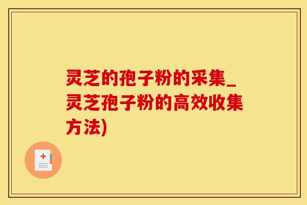 灵芝的孢子粉的采集_灵芝孢子粉的高效收集方法)
