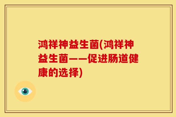 鸿祥神益生菌(鸿祥神益生菌——促进肠道健康的选择)