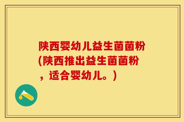陕西婴幼儿益生菌菌粉(陕西推出益生菌菌粉，适合婴幼儿。)