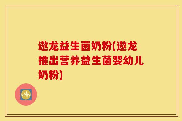 遨龙益生菌奶粉(遨龙推出营养益生菌婴幼儿奶粉) 遨龙益生菌奶粉(遨龙推出营养益生菌婴幼儿奶粉)