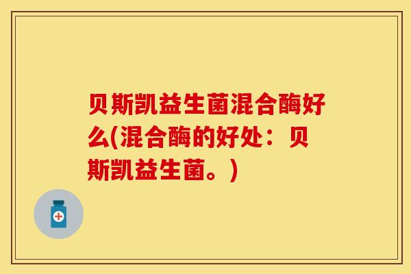 贝斯凯益生菌混合酶好么(混合酶的好处：贝斯凯益生菌。)