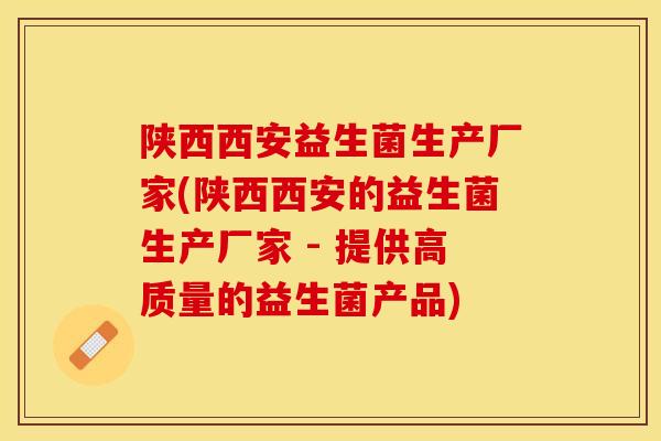 陕西西安益生菌生产厂家(陕西西安的益生菌生产厂家 - 提供高质量的益生菌产品)