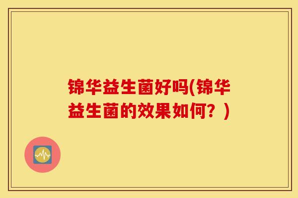 锦华益生菌好吗(锦华益生菌的效果如何？)