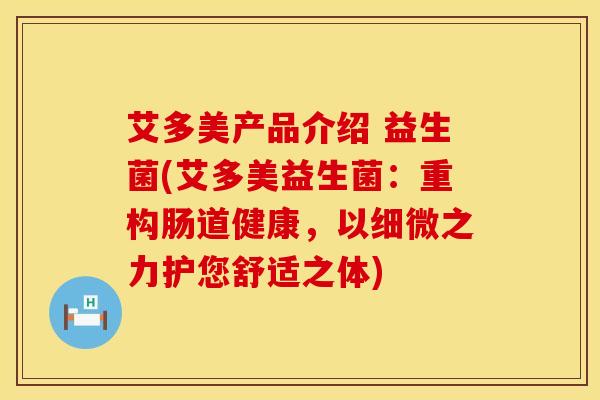 艾多美产品介绍 益生菌(艾多美益生菌：重构肠道健康，以细微之力护您舒适之体)