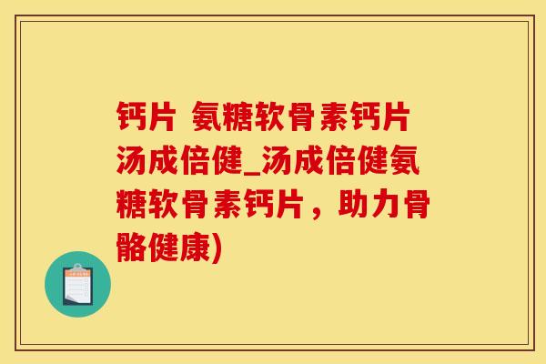 钙片 氨糖软骨素钙片汤成倍健_汤成倍健氨糖软骨素钙片，助力骨骼健康)