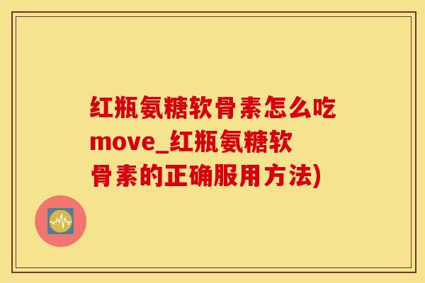 红瓶氨糖软骨素怎么吃move_红瓶氨糖软骨素的正确服用方法)