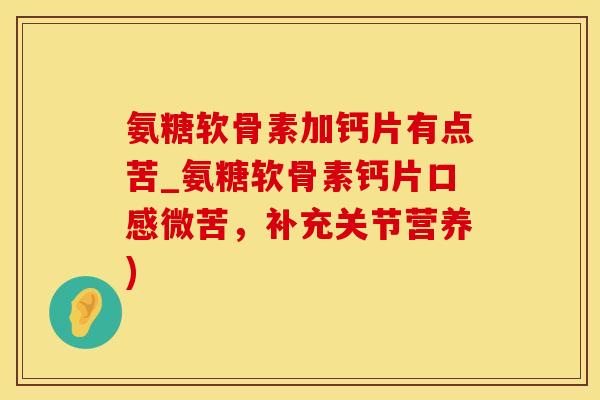 氨糖软骨素加钙片有点苦_氨糖软骨素钙片口感微苦，补充关节营养)