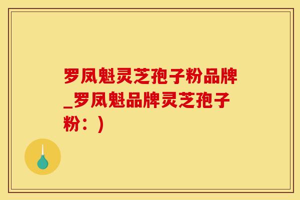 罗凤魁灵芝孢子粉品牌_罗凤魁品牌灵芝孢子粉：)