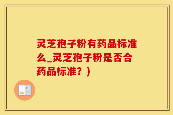 灵芝孢子粉有药品标准么_灵芝孢子粉是否合药品标准？)