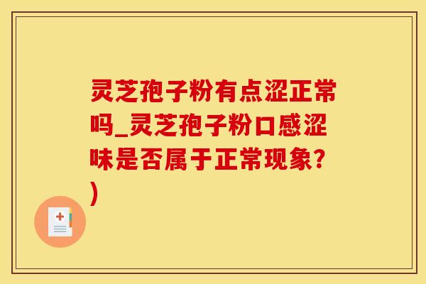 灵芝孢子粉有点涩正常吗_灵芝孢子粉口感涩味是否属于正常现象？)