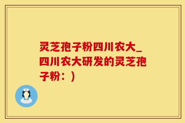灵芝孢子粉四川农大_四川农大研发的灵芝孢子粉：)