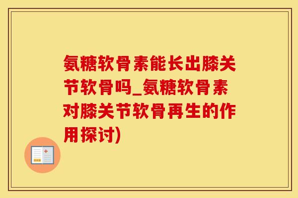 氨糖软骨素能长出膝关节软骨吗_氨糖软骨素对膝关节软骨再生的作用探讨)