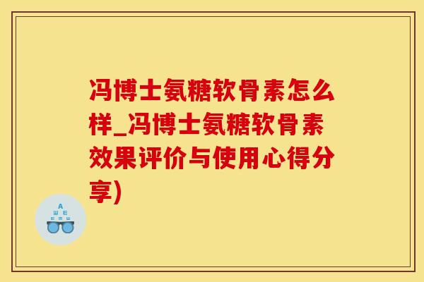 冯博士氨糖软骨素怎么样_冯博士氨糖软骨素效果评价与使用心得分享)