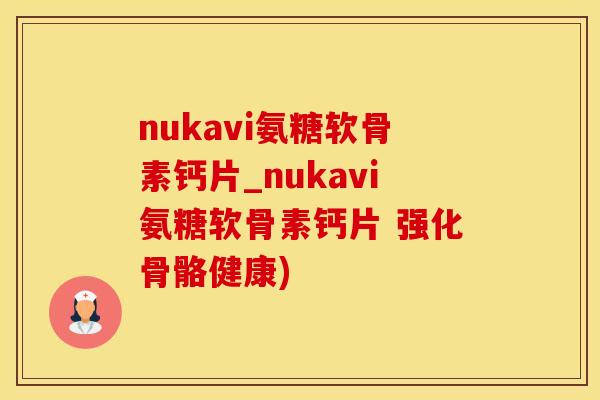 nukavi氨糖软骨素钙片_nukavi氨糖软骨素钙片 强化骨骼健康)
