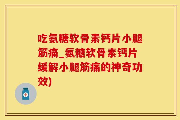 吃氨糖软骨素钙片小腿筋痛_氨糖软骨素钙片缓解小腿筋痛的神奇功效)