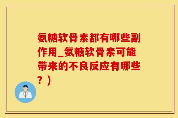 氨糖软骨素都有哪些副作用_氨糖软骨素可能带来的不良反应有哪些？)