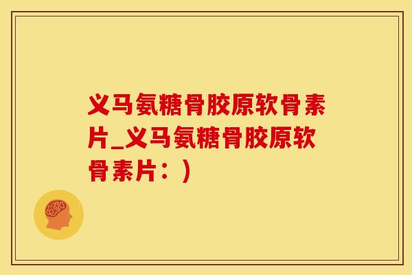 义马氨糖骨胶原软骨素片_义马氨糖骨胶原软骨素片:) 义马氨糖骨胶原软骨素片_义马氨糖骨胶原软骨素片:)
