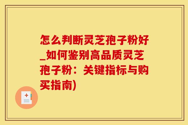 怎么判断灵芝孢子粉好_如何鉴别高品质灵芝孢子粉：关键指标与购买指南)