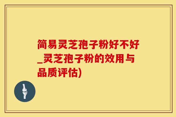 简易灵芝孢子粉好不好_灵芝孢子粉的效用与品质评估)