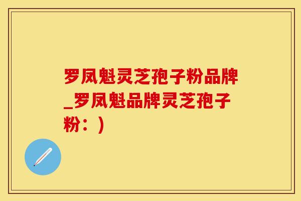 罗凤魁灵芝孢子粉品牌_罗凤魁品牌灵芝孢子粉：)