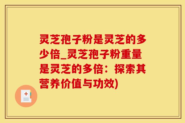 灵芝孢子粉是灵芝的多少倍_灵芝孢子粉重量是灵芝的多倍:探索其营养价值与功效) 灵芝孢子粉是灵芝的多少倍_灵芝孢子粉重量是灵芝的多倍:探索其营养价值与功效)