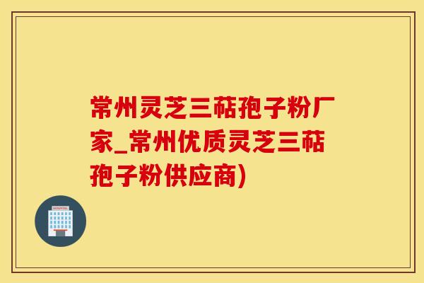 常州灵芝三萜孢子粉厂家_常州优质灵芝三萜孢子粉供应商)