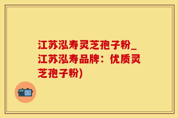 江苏泓寿灵芝孢子粉_江苏泓寿品牌：优质灵芝孢子粉)