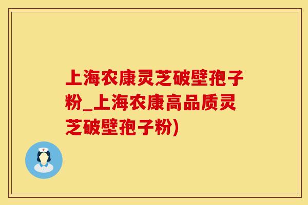 上海农康灵芝破壁孢子粉_上海农康高品质灵芝破壁孢子粉)