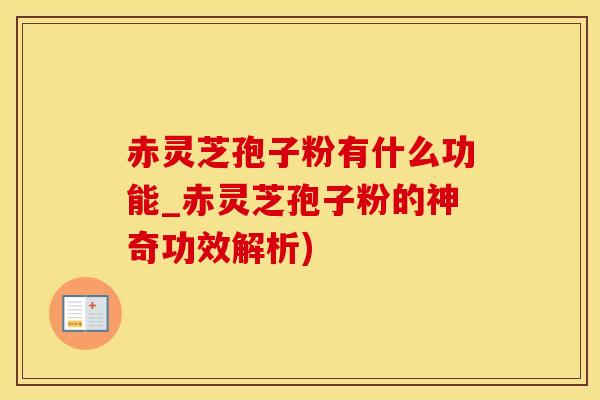 赤灵芝孢子粉有什么功能_赤灵芝孢子粉的神奇功效解析)