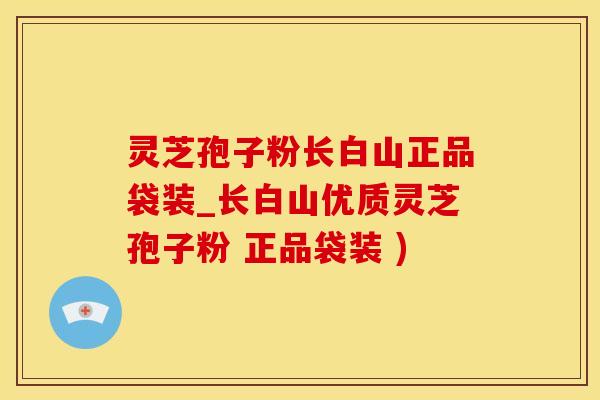 灵芝孢子粉长白山正品袋装_长白山优质灵芝孢子粉 正品袋装 )