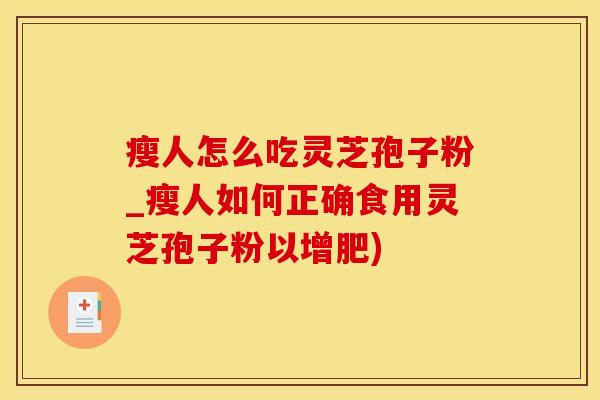 瘦人怎么吃灵芝孢子粉_瘦人如何正确食用灵芝孢子粉以增肥)