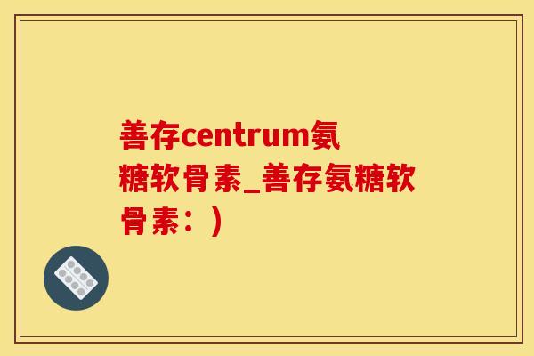 善存centrum氨糖软骨素_善存氨糖软骨素：)