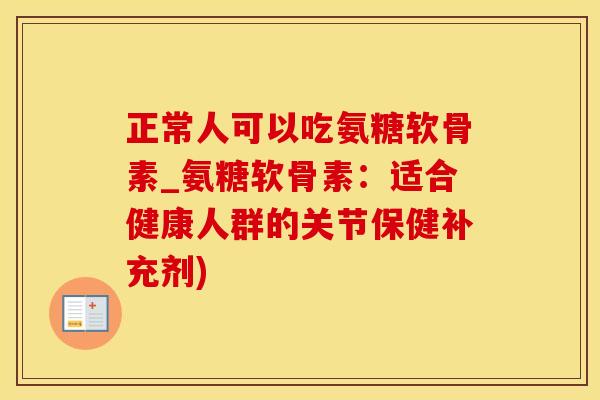 正常人可以吃氨糖软骨素_氨糖软骨素：适合健康人群的关节保健补充剂)
