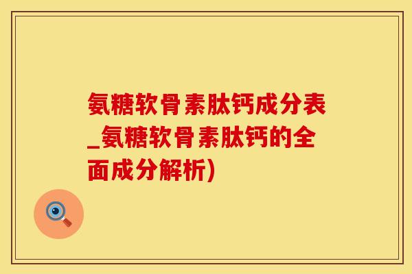 氨糖软骨素肽钙成分表_氨糖软骨素肽钙的全面成分解析)
