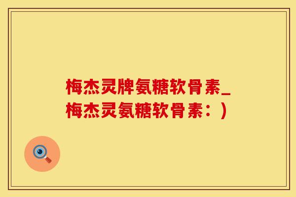 梅杰灵牌氨糖软骨素_梅杰灵氨糖软骨素：)
