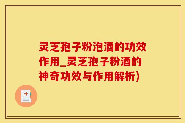 灵芝孢子粉泡酒的功效作用_灵芝孢子粉酒的神奇功效与作用解析)