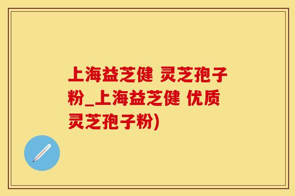 上海益芝健 灵芝孢子粉_上海益芝健 优质灵芝孢子粉)