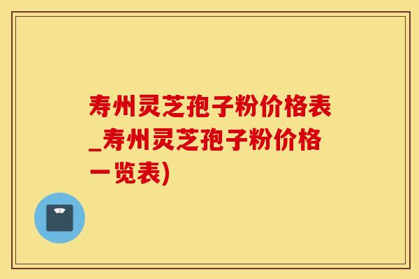 寿州灵芝孢子粉价格表_寿州灵芝孢子粉价格一览表)