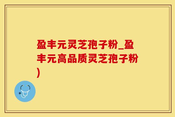 盈丰元灵芝孢子粉_盈丰元高品质灵芝孢子粉)
